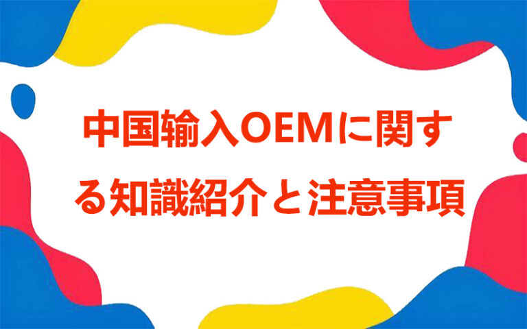 中国输入OEMに関する知識紹介と注意事項