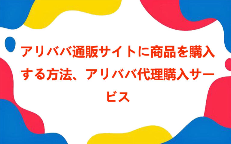 アリババ通販サイトに商品を購入する方法、アリババ代理購入サービス