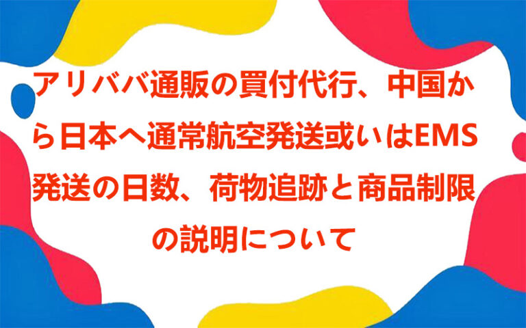 アリババ通販の買付代行、中国から日本へ通常航空発送或いはEMS発送の日数、荷物追跡と商品制限の説明について